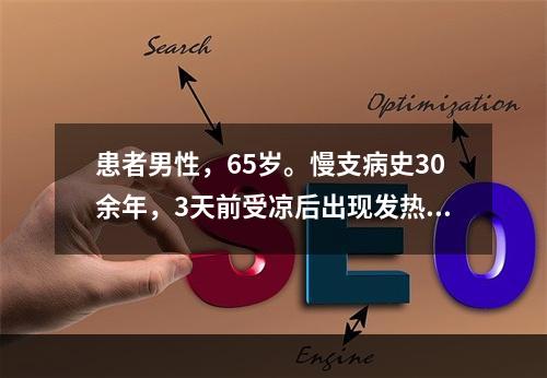 患者男性，65岁。慢支病史30余年，3天前受凉后出现发热，咳