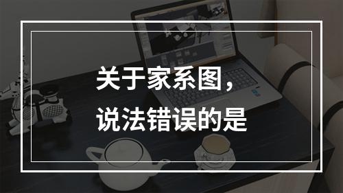 关于家系图，说法错误的是