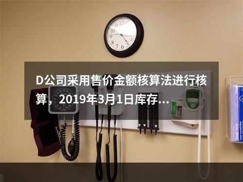 D公司采用售价金额核算法进行核算，2019年3月1日库存商品