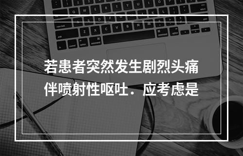 若患者突然发生剧烈头痛伴喷射性呕吐．应考虑是