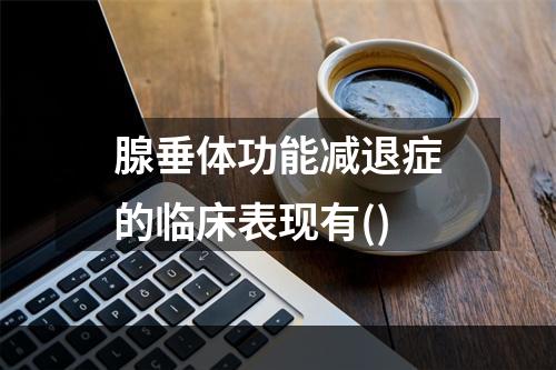 腺垂体功能减退症的临床表现有()