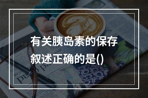 有关胰岛素的保存叙述正确的是()