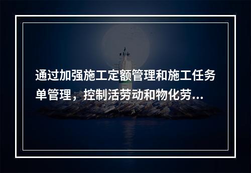 通过加强施工定额管理和施工任务单管理，控制活劳动和物化劳动的