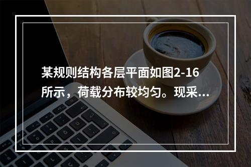 某规则结构各层平面如图2-16所示，荷载分布较均匀。现采用