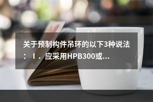 关于预制构件吊环的以下3种说法：Ⅰ．应采用HPB300或更