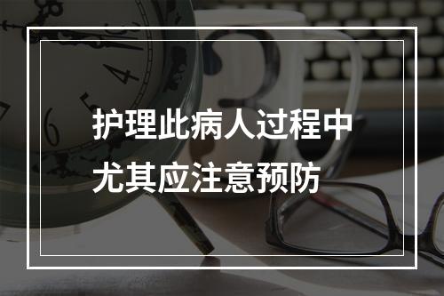 护理此病人过程中尤其应注意预防