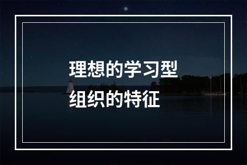 理想的学习型组织的特征