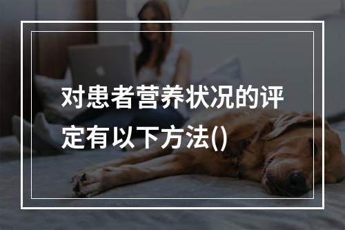 对患者营养状况的评定有以下方法()