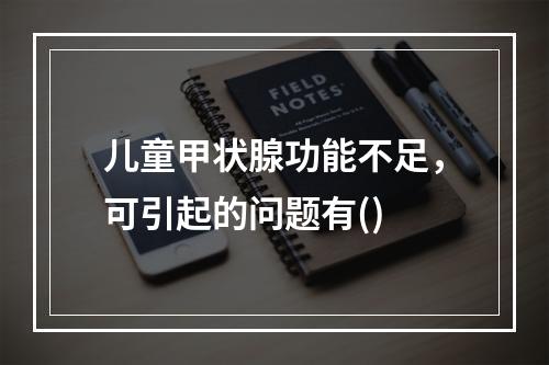 儿童甲状腺功能不足，可引起的问题有()