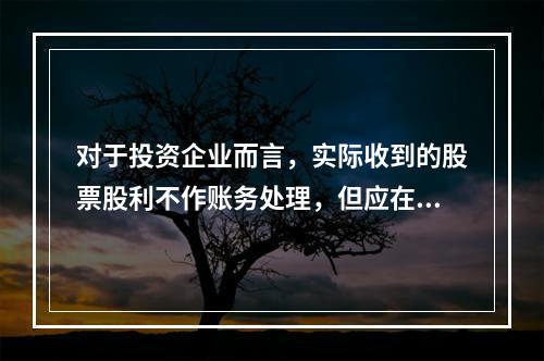 对于投资企业而言，实际收到的股票股利不作账务处理，但应在备查