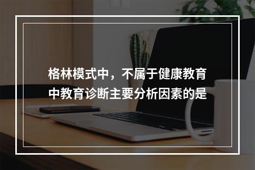 格林模式中，不属于健康教育中教育诊断主要分析因素的是