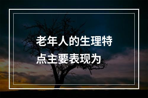 老年人的生理特点主要表现为