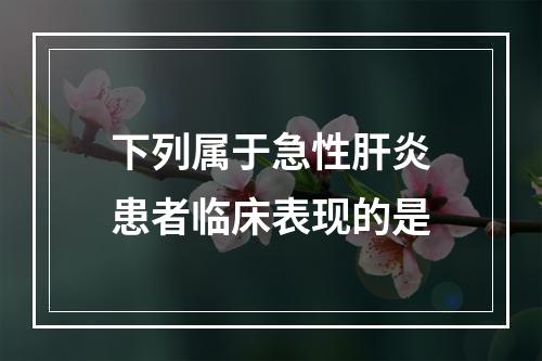 下列属于急性肝炎患者临床表现的是