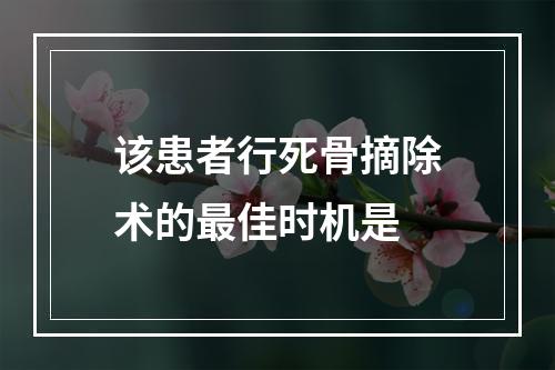 该患者行死骨摘除术的最佳时机是