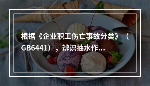 根据《企业职工伤亡事故分类》（GB6441），辨识抽水作业现