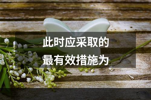 此时应采取的最有效措施为