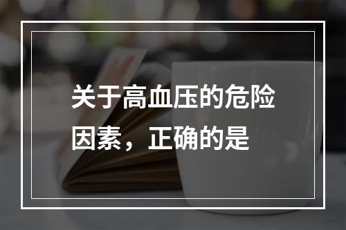 关于高血压的危险因素，正确的是