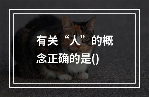 有关“人”的概念正确的是()