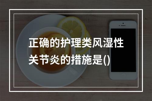 正确的护理类风湿性关节炎的措施是()