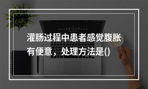 灌肠过程中患者感觉腹胀有便意，处理方法是()