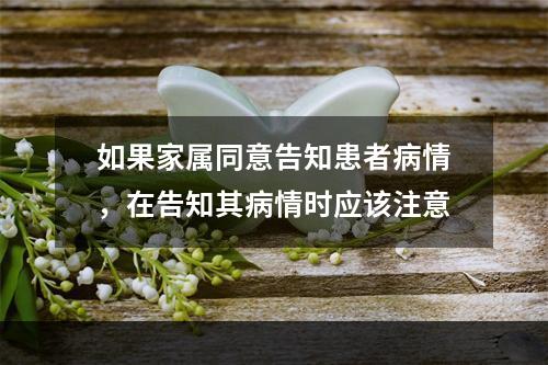 如果家属同意告知患者病情，在告知其病情时应该注意