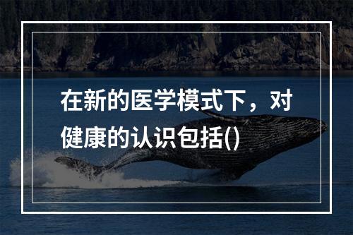 在新的医学模式下，对健康的认识包括()