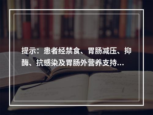 提示：患者经禁食、胃肠减压、抑酶、抗感染及胃肠外营养支持等治