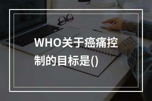 WHO关于癌痛控制的目标是()