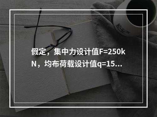 假定，集中力设计值F=250kN，均布荷载设计值q=15kN