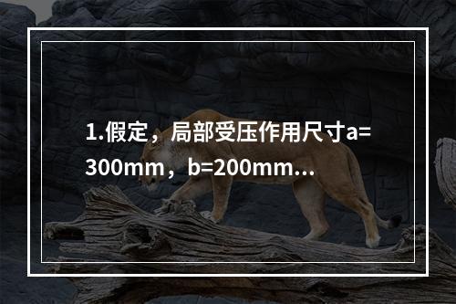 1.假定，局部受压作用尺寸a=300mm，b=200mm。