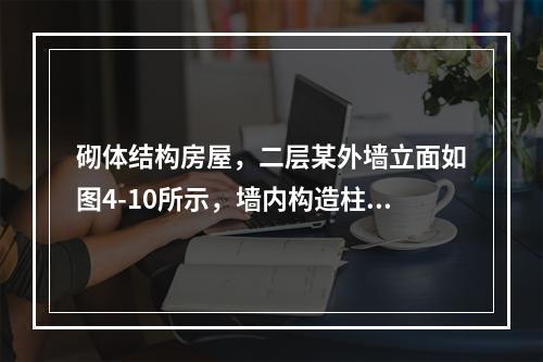 砌体结构房屋，二层某外墙立面如图4-10所示，墙内构造柱的