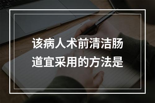 该病人术前清洁肠道宜采用的方法是