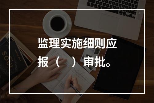 监理实施细则应报（　）审批。