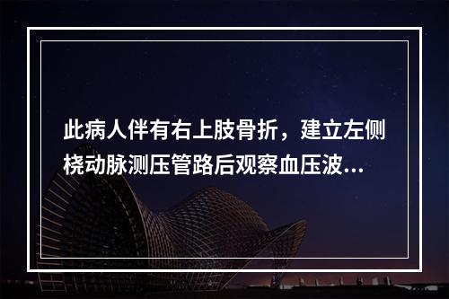 此病人伴有右上肢骨折，建立左侧桡动脉测压管路后观察血压波形低