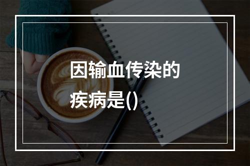 因输血传染的疾病是()