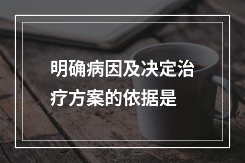 明确病因及决定治疗方案的依据是