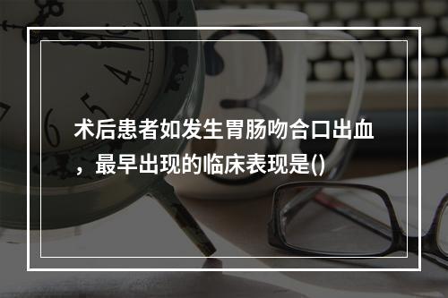 术后患者如发生胃肠吻合口出血，最早出现的临床表现是()