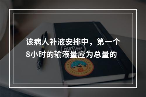 该病人补液安排中，第一个8小时的输液量应为总量的