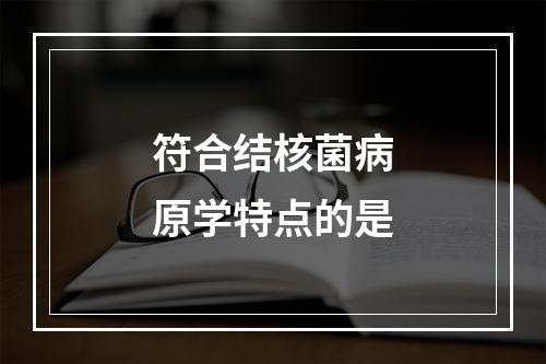 符合结核菌病原学特点的是