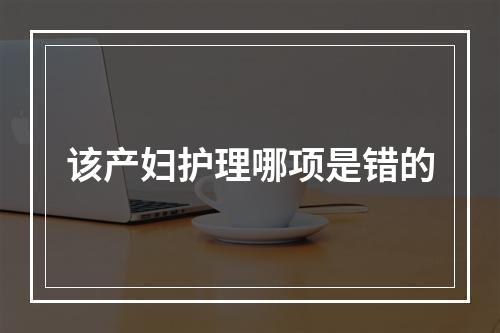 该产妇护理哪项是错的