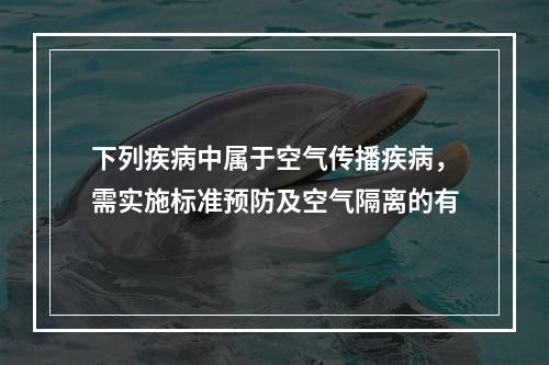 下列疾病中属于空气传播疾病，需实施标准预防及空气隔离的有