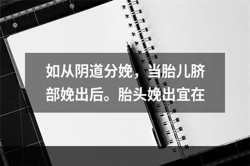 如从阴道分娩，当胎儿脐部娩出后。胎头娩出宜在