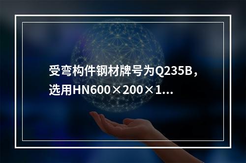 受弯构件钢材牌号为Q235B，选用HN600×200×11