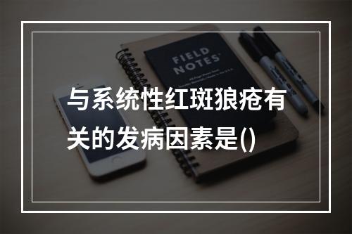 与系统性红斑狼疮有关的发病因素是()