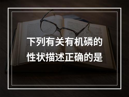 下列有关有机磷的性状描述正确的是