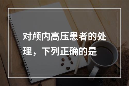 对颅内高压患者的处理，下列正确的是