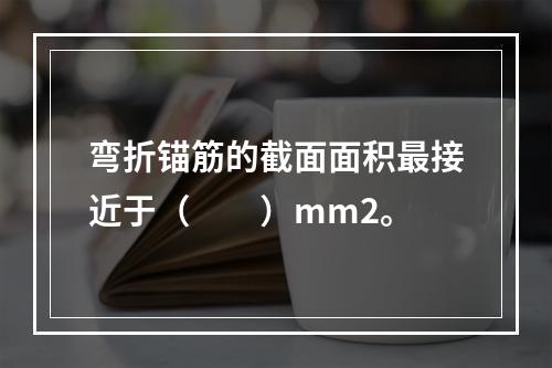 弯折锚筋的截面面积最接近于（　　）mm2。