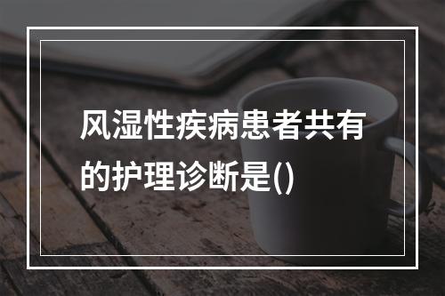 风湿性疾病患者共有的护理诊断是()