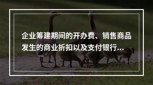 企业筹建期间的开办费、销售商品发生的商业折扣以及支付银行承兑