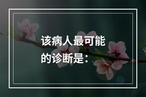 该病人最可能的诊断是：